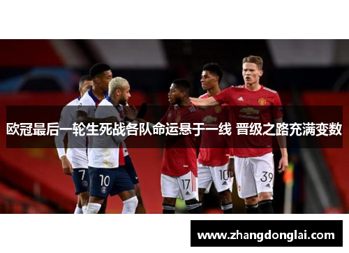 欧冠最后一轮生死战各队命运悬于一线 晋级之路充满变数