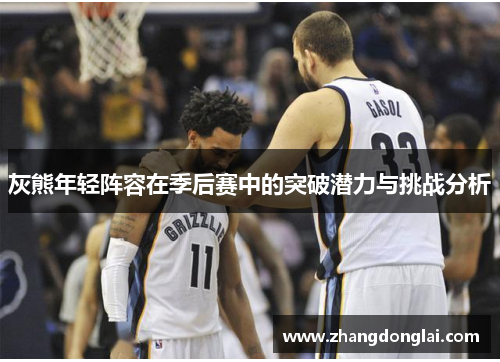 灰熊年轻阵容在季后赛中的突破潜力与挑战分析