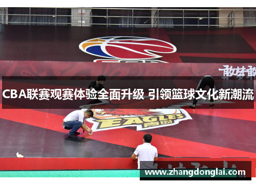 CBA联赛观赛体验全面升级 引领篮球文化新潮流